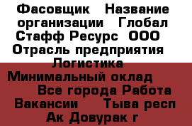 Фасовщик › Название организации ­ Глобал Стафф Ресурс, ООО › Отрасль предприятия ­ Логистика › Минимальный оклад ­ 25 000 - Все города Работа » Вакансии   . Тыва респ.,Ак-Довурак г.